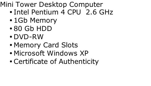 Mini Tower Desktop Computer Intel Pentium 4 CPU  2.6 GHz 1Gb Memory 80 Gb HDD DVD-RW Memory Card Slots Microsoft Windows XP  Certificate of Authenticity