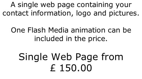 A single web page containing your contact information, logo and pictures.  One Flash Media animation can be included in the price.   Single Web Page from £ 150.00