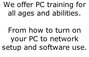 We offer PC training for all ages and abilities.  From how to turn on your PC to network setup and software use.